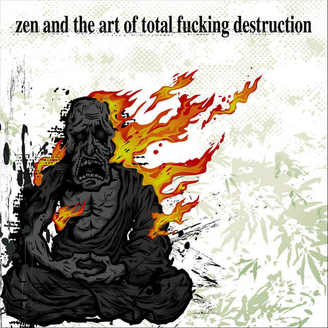 Zen and The Art of Total Fucking Destruction